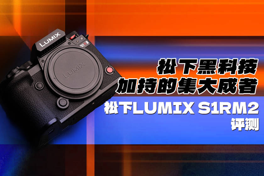 大成者 松下LUMIX S1RM2评测凯发k8国际娱乐首选松下黑科技加持的集(图3)